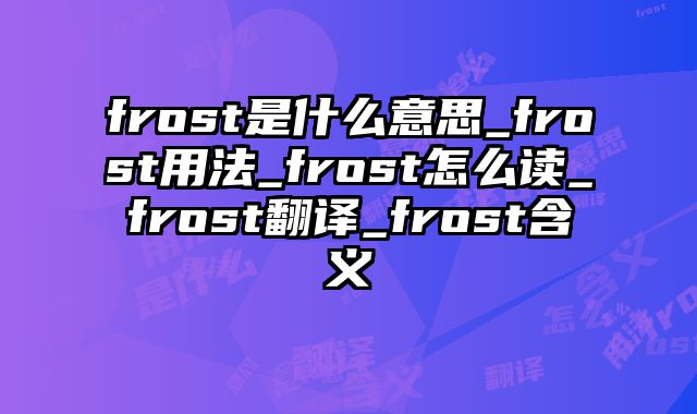 frost是什么意思_frost用法_frost怎么读_frost翻译_frost含义