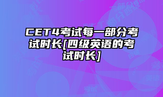 CET4考试每一部分考试时长[四级英语的考试时长]