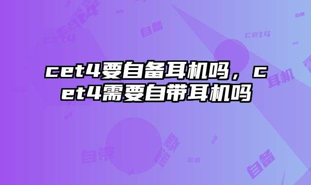 cet4要自备耳机吗，cet4需要自带耳机吗