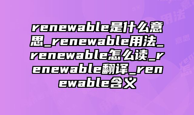 renewable是什么意思_renewable用法_renewable怎么读_renewable翻译_renewable含义