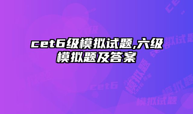 cet6级模拟试题,六级模拟题及答案