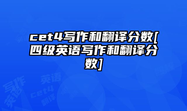 cet4写作和翻译分数[四级英语写作和翻译分数]