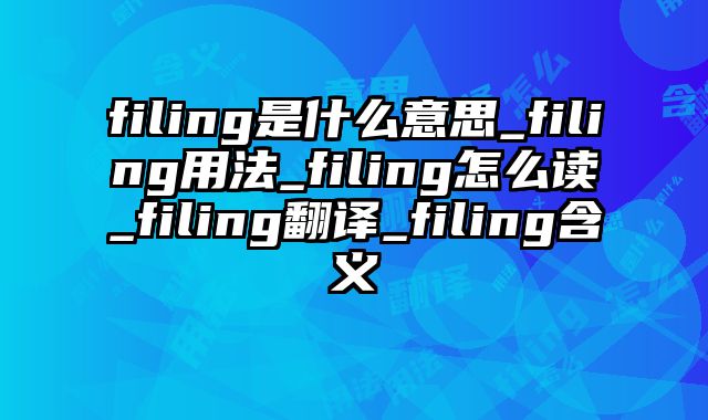filing是什么意思_filing用法_filing怎么读_filing翻译_filing含义