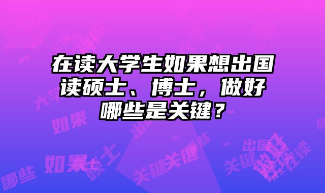 在读大学生如果想出国读硕士、博士，做好哪些是关键？
