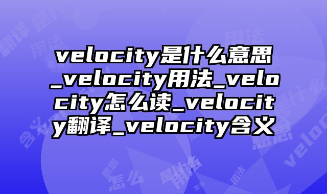 velocity是什么意思_velocity用法_velocity怎么读_velocity翻译_velocity含义
