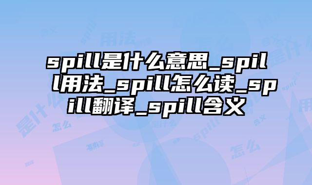 spill是什么意思_spill用法_spill怎么读_spill翻译_spill含义