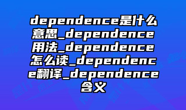 dependence是什么意思_dependence用法_dependence怎么读_dependence翻译_dependence含义