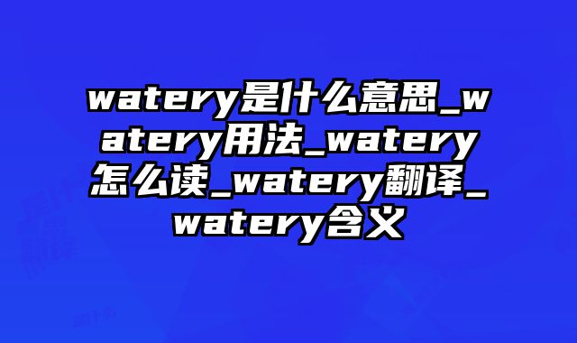 watery是什么意思_watery用法_watery怎么读_watery翻译_watery含义