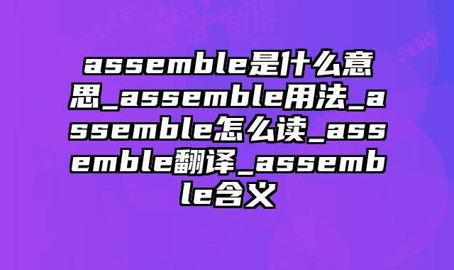assemble是什么意思_assemble用法_assemble怎么读_assemble翻译_assemble含义