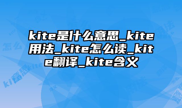 kite是什么意思_kite用法_kite怎么读_kite翻译_kite含义