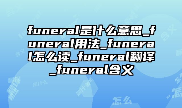 funeral是什么意思_funeral用法_funeral怎么读_funeral翻译_funeral含义