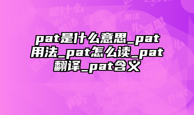 pat是什么意思_pat用法_pat怎么读_pat翻译_pat含义