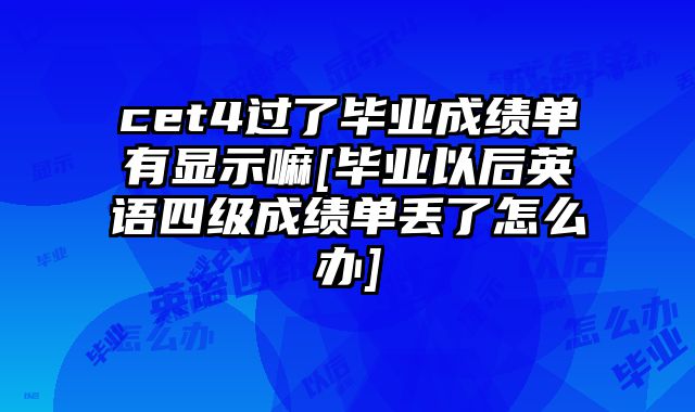 cet4过了毕业成绩单有显示嘛[毕业以后英语四级成绩单丢了怎么办]