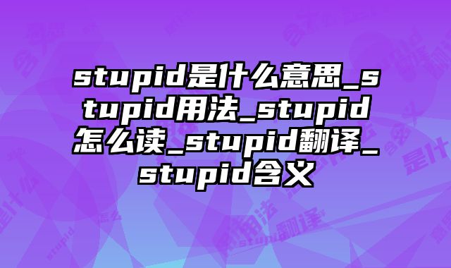 stupid是什么意思_stupid用法_stupid怎么读_stupid翻译_stupid含义