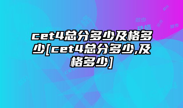 cet4总分多少及格多少[cet4总分多少,及格多少]