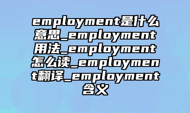 employment是什么意思_employment用法_employment怎么读_employment翻译_employment含义
