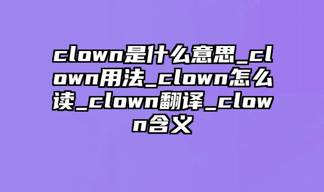 clown是什么意思_clown用法_clown怎么读_clown翻译_clown含义