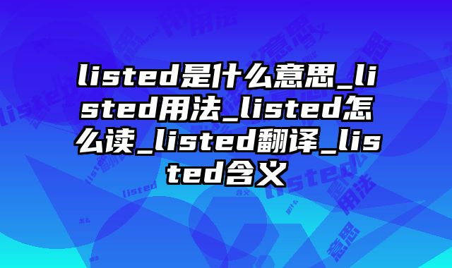 listed是什么意思_listed用法_listed怎么读_listed翻译_listed含义