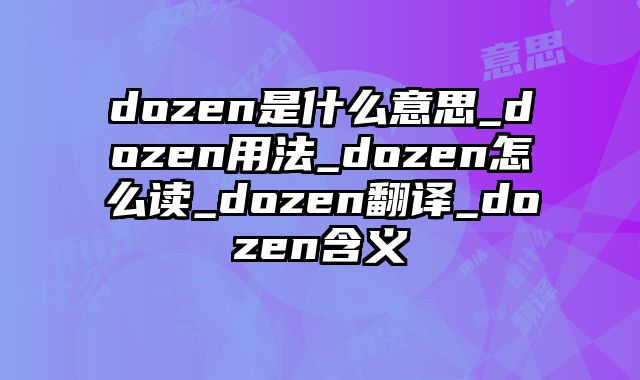 dozen是什么意思_dozen用法_dozen怎么读_dozen翻译_dozen含义