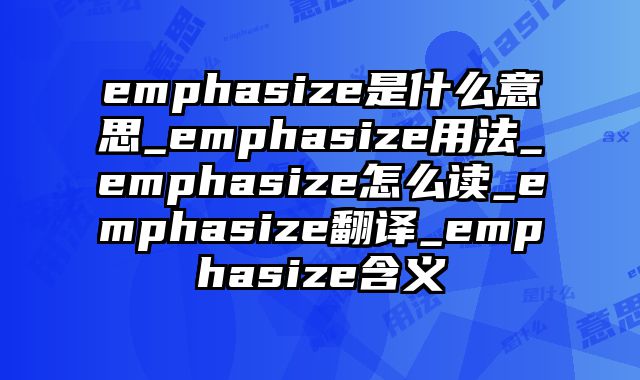 emphasize是什么意思_emphasize用法_emphasize怎么读_emphasize翻译_emphasize含义