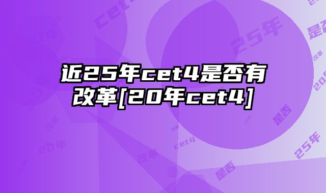 近25年cet4是否有改革[20年cet4]
