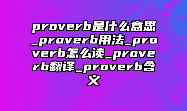 proverb是什么意思_proverb用法_proverb怎么读_proverb翻译_proverb含义