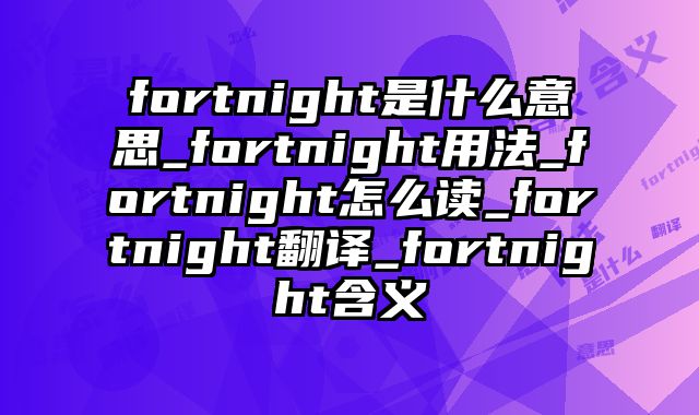 fortnight是什么意思_fortnight用法_fortnight怎么读_fortnight翻译_fortnight含义