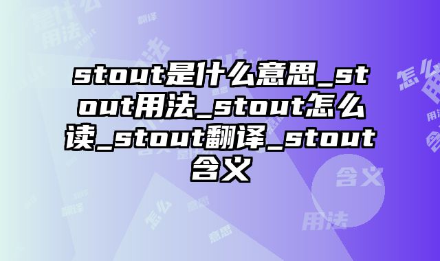 stout是什么意思_stout用法_stout怎么读_stout翻译_stout含义