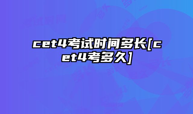 cet4考试时间多长[cet4考多久]