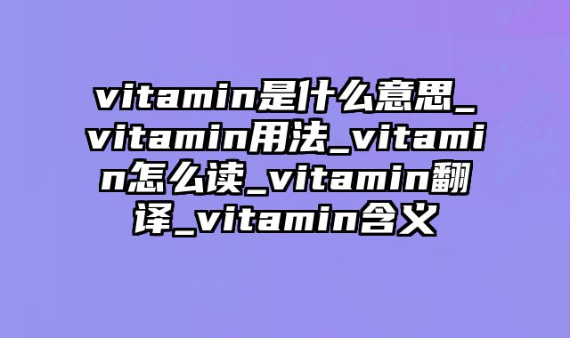 vitamin是什么意思_vitamin用法_vitamin怎么读_vitamin翻译_vitamin含义