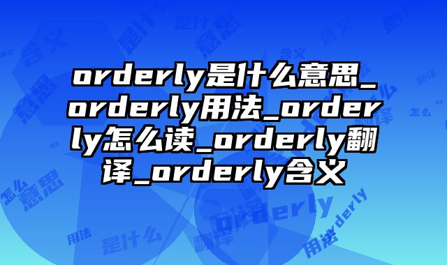 orderly是什么意思_orderly用法_orderly怎么读_orderly翻译_orderly含义