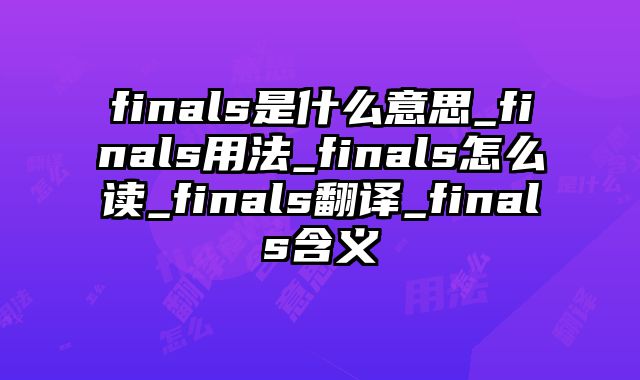 finals是什么意思_finals用法_finals怎么读_finals翻译_finals含义