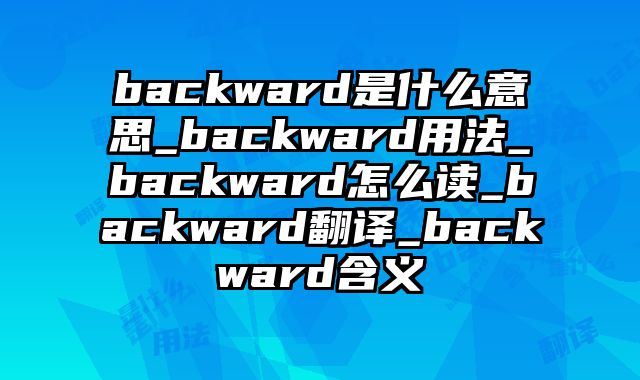 backward是什么意思_backward用法_backward怎么读_backward翻译_backward含义