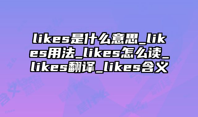 likes是什么意思_likes用法_likes怎么读_likes翻译_likes含义