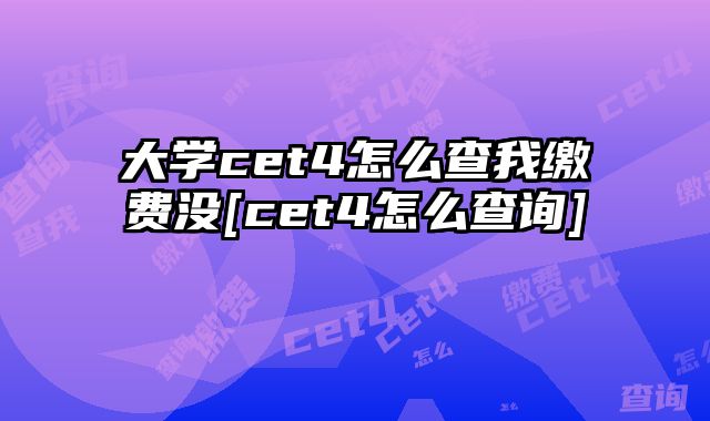大学cet4怎么查我缴费没[cet4怎么查询]