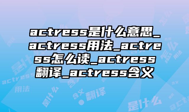 actress是什么意思_actress用法_actress怎么读_actress翻译_actress含义