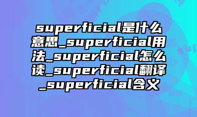 superficial是什么意思_superficial用法_superficial怎么读_superficial翻译_superficial含义