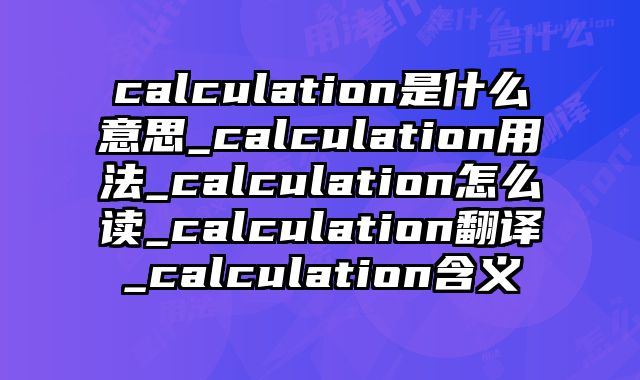 calculation是什么意思_calculation用法_calculation怎么读_calculation翻译_calculation含义