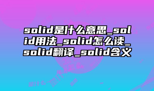 solid是什么意思_solid用法_solid怎么读_solid翻译_solid含义