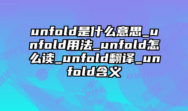 unfold是什么意思_unfold用法_unfold怎么读_unfold翻译_unfold含义