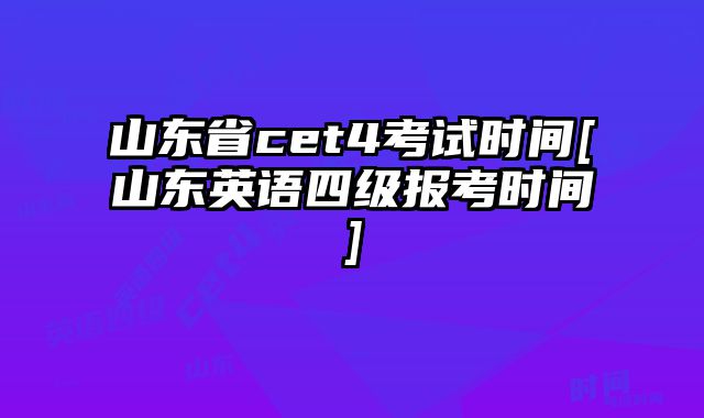 山东省cet4考试时间[山东英语四级报考时间]