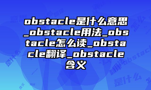 obstacle是什么意思_obstacle用法_obstacle怎么读_obstacle翻译_obstacle含义