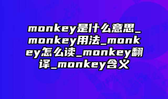 monkey是什么意思_monkey用法_monkey怎么读_monkey翻译_monkey含义