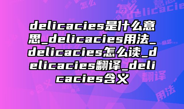delicacies是什么意思_delicacies用法_delicacies怎么读_delicacies翻译_delicacies含义
