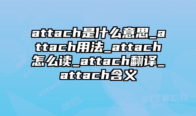 attach是什么意思_attach用法_attach怎么读_attach翻译_attach含义