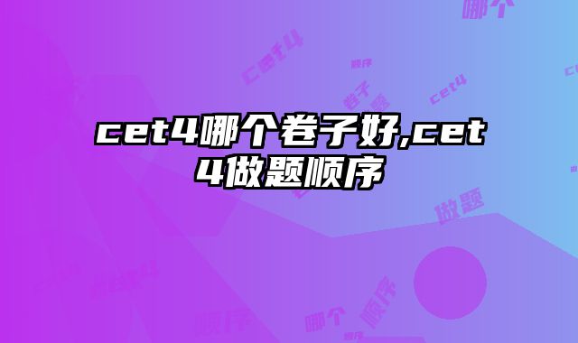 cet4哪个卷子好,cet4做题顺序