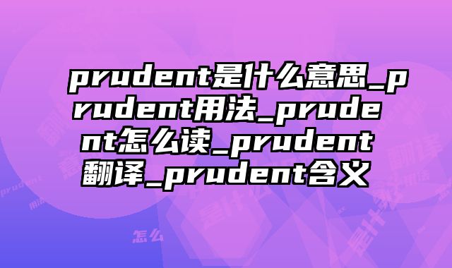 prudent是什么意思_prudent用法_prudent怎么读_prudent翻译_prudent含义