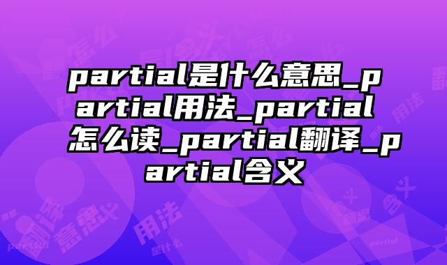 partial是什么意思_partial用法_partial怎么读_partial翻译_partial含义