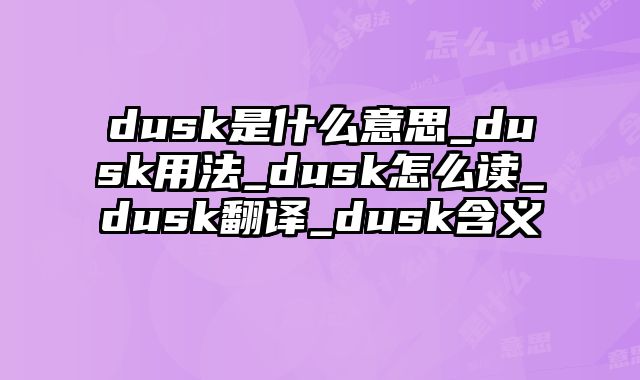 dusk是什么意思_dusk用法_dusk怎么读_dusk翻译_dusk含义