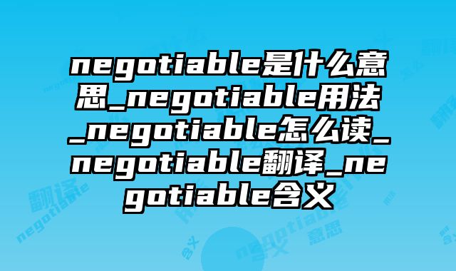 negotiable是什么意思_negotiable用法_negotiable怎么读_negotiable翻译_negotiable含义